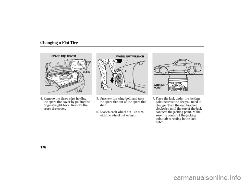 HONDA S2000 2007 2.G Owners Manual Unscrew the wing bolt, and take
the spare tire out of the spare tire
shelf .
Remove the three clips holding
the spare tire cover by pulling the
rings straight back. Remove the
sparetirecover.
Loosen e