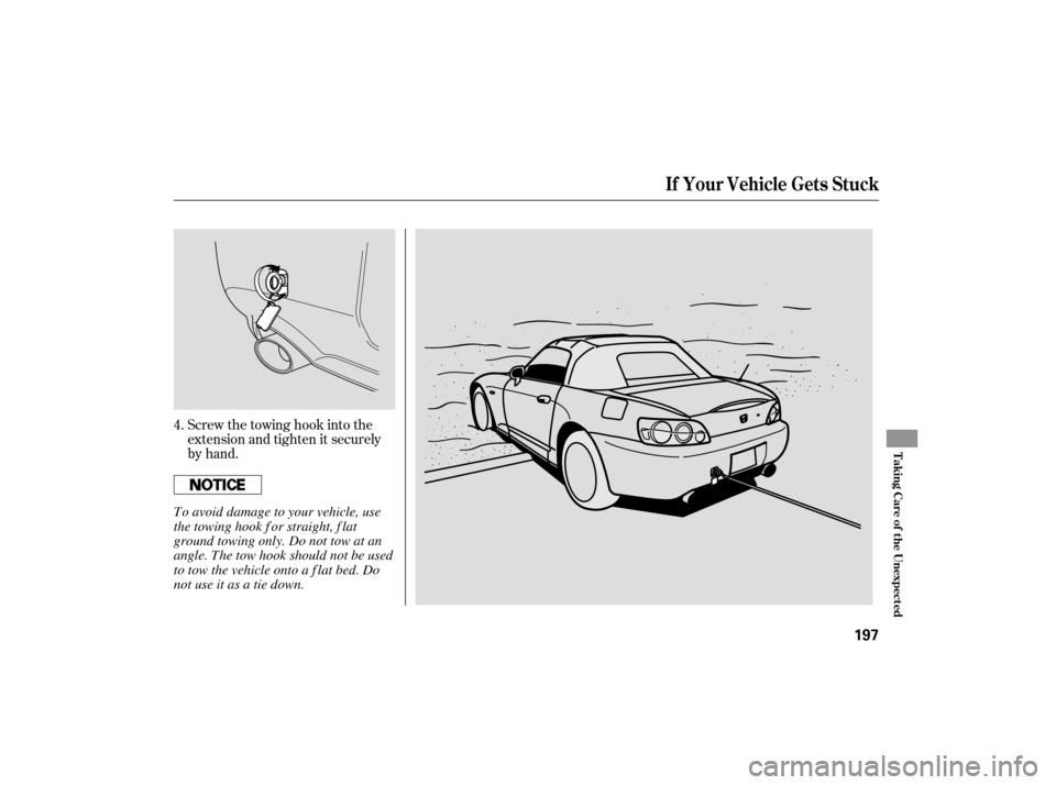 HONDA S2000 2007 2.G Owners Manual Screw the towing hook into the
extension and tighten it securely
by hand.
4.
If Your Vehicle Gets Stuck
T aking Care of t he Unexpect ed
197
To avoid damage to your vehicle, use
the towing hook f or s