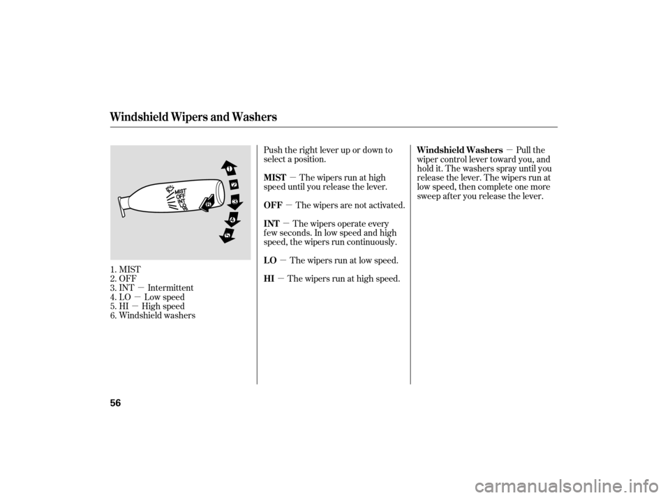 HONDA S2000 2007 2.G Owners Manual µ
µ
µ µ
µ
µ
µ µ µ
MIST
OFF
INT Intermittent
LO Low speed
HI High speed
Windshield washers Push the right lever up or down to
select a position.
The wipers run at high
speed until you