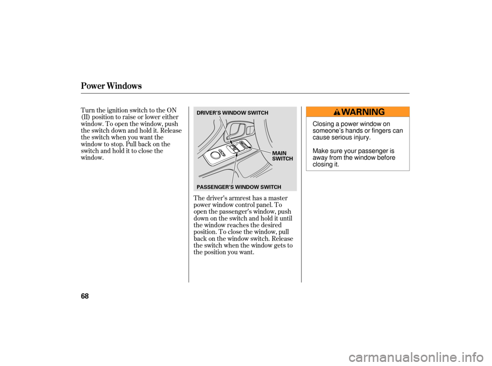 HONDA S2000 2007 2.G Owners Manual Turn the ignition switch to the ON
(II) position to raise or lower either
window. To open the window, push
the switch down and hold it. Release
the switch when you want the
window to stop. Pull back o