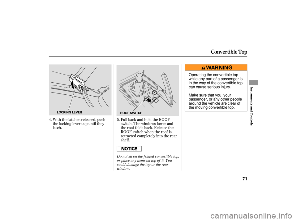 HONDA S2000 2007 2.G Owners Manual With the latches released, push
the locking levers up until they
latch.PullbackandholdtheROOF
switch. The windows lower and
the roof f olds back. Release the
ROOF switch when the roof is
retracted com