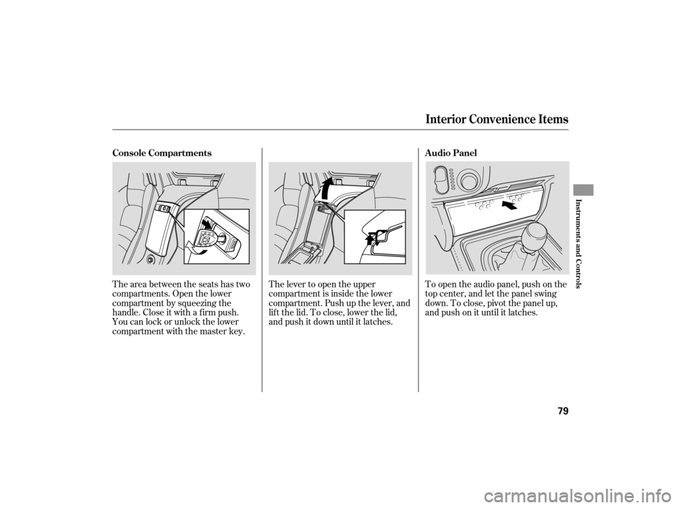 HONDA S2000 2007 2.G Owners Manual To open the audio panel, push on the
top center, and let the panel swing
down.Toclose,pivotthepanelup,
andpushonituntilitlatches.
The lever to open the upper
compartment is inside the lower
compartmen