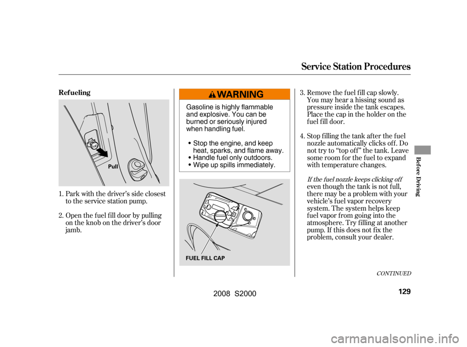 HONDA S2000 2008 2.G Owners Manual Open the f uel f ill door by pulling
on the knob on the driver’s door
jamb.
Park with the driver’s side closest
to the service station pump.Removethefuelfillcapslowly.
You may hear a hissing so HONDA S2000 2008 2.G Owners Manual Open the f uel f ill door by pulling
on the knob on the driver’s door
jamb.
Park with the driver’s side closest
to the service station pump.Removethefuelfillcapslowly.
You may hear a hissing so
