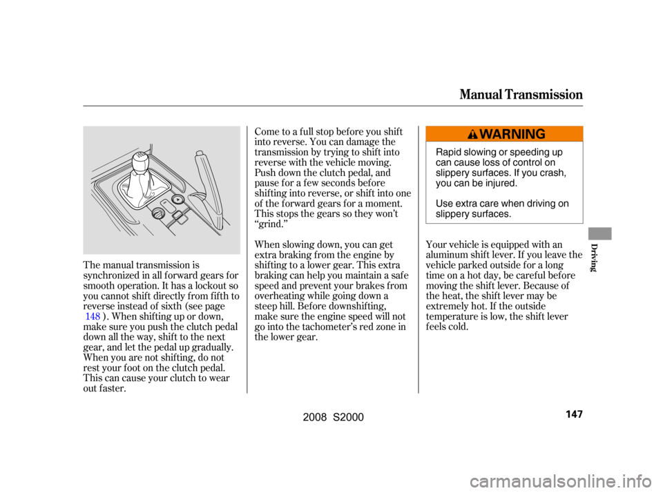 HONDA S2000 2008 2.G Owners Manual The manual transmission is
synchronized in all f orward gears f or
smooth operation. It has a lockout so
you cannot shift directly from fifth to
reverse instead of sixth (see page). When shif ting HONDA S2000 2008 2.G Owners Manual The manual transmission is
synchronized in all f orward gears f or
smooth operation. It has a lockout so
you cannot shift directly from fifth to
reverse instead of sixth (see page). When shif ting