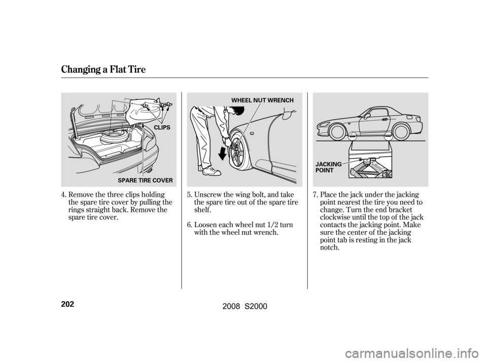 HONDA S2000 2008 2.G Owners Manual Unscrew the wing bolt, and take 
the spare tire out of the spare tire
shelf .
Remove the three clips holding
the spare tire cover by pulling the
rings straight back. Remove the 
sparetirecover.
Loosen