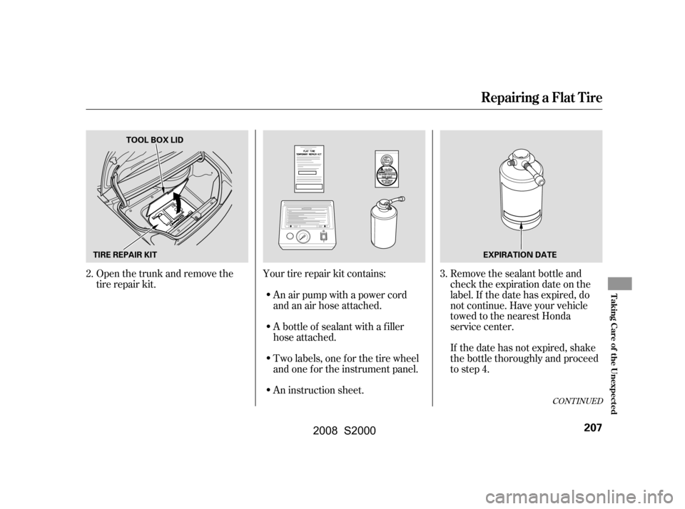 HONDA S2000 2008 2.G Owners Manual CONT INUED
Open the trunk and remove the 
tire repair kit.Your tire repair kit contains:
An air pump with a power cord 
andanairhoseattached. Remove the sealant bottle and 
check the expiration date o