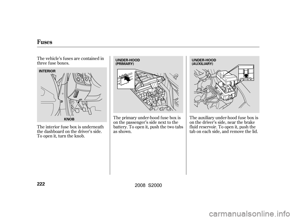 HONDA S2000 2008 2.G Owners Manual The vehicle’s f uses are contained in 
threefuseboxes.The primary under-hood f use box is 
onthepassenger’ssidenexttothe
battery. To open it, push the two tabs
as shown.The auxiliary under-hood f 