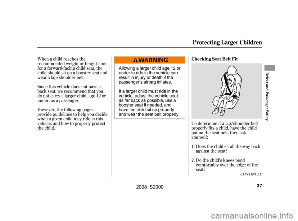 HONDA S2000 2008 2.G Owners Manual To determine if a lap/shoulder belt 
properly f its a child, have the child
put on the seat belt, then ask 
yourself :Does the child sit all the way back 
against the seat? 
Do the child’s knees ben
