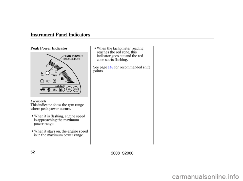 HONDA S2000 2008 2.G Owners Manual This indicator show the rpm range 
where peak power occurs.When it is f lashing, engine speed
is approaching the maximum
power range. 
When it stays on, the engine speed 
is in the maximum power range