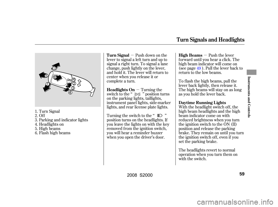 HONDA S2000 2008 2.G Owners Manual µµ µ
Push down on the
lever to signal a lef t turn and up to 
signal a right turn. To signal a lane 
change, push lightly on the lever, 
and hold it. The lever will return to
center when you rel