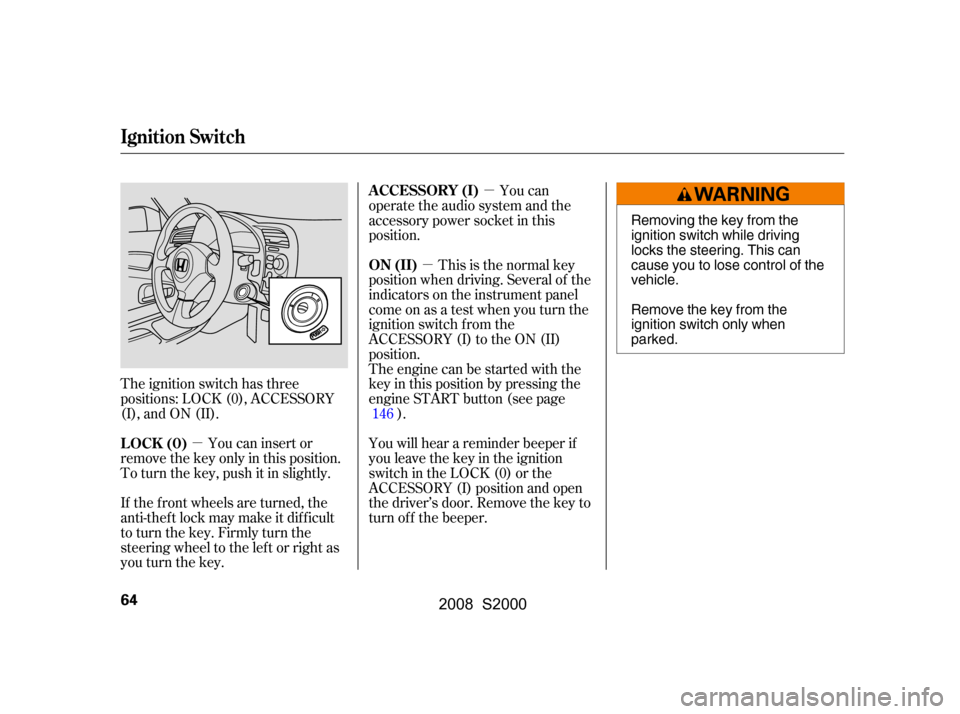 HONDA S2000 2008 2.G Owners Manual µ
µ µ
The ignition switch has three
positions: LOCK (0), ACCESSORY
(I), and ON (II). This is the normal key
position when driving. Several of the
indicators on the instrument panel
come on as HONDA S2000 2008 2.G Owners Manual µ
µ µ
The ignition switch has three
positions: LOCK (0), ACCESSORY
(I), and ON (II). This is the normal key
position when driving. Several of the
indicators on the instrument panel
come on as