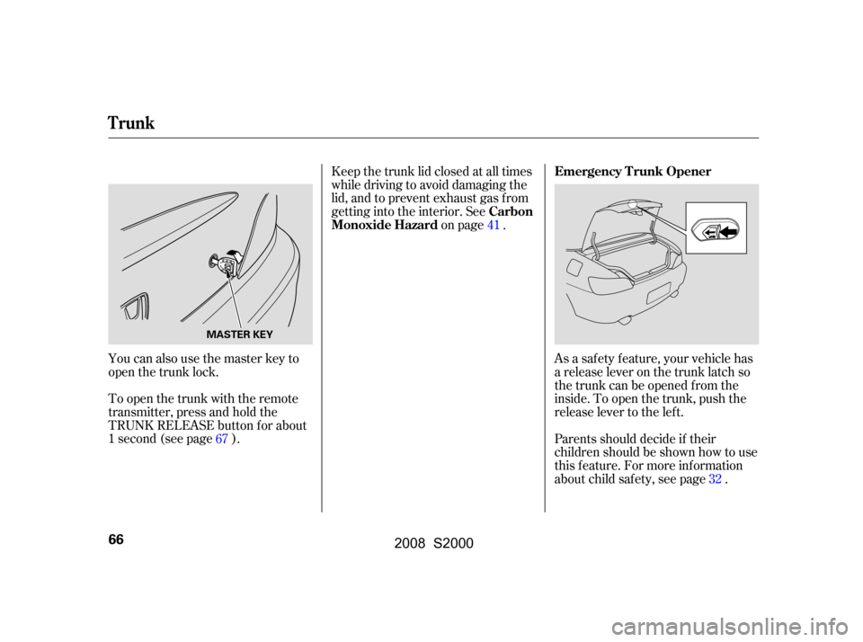 HONDA S2000 2008 2.G Owners Manual You can also use the master key to 
open the trunk lock. 
To open the trunk with the remote 
transmitter, press and hold the
TRUNK RELEASE button f or about
1second(seepage).Keep the trunk lid closed 