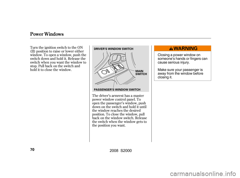 HONDA S2000 2008 2.G Owners Manual Turn the ignition switch to the ON 
(II) position to raise or lower either
window. To open a window, push the 
switchdownandholdit.Releasethe 
switch when you want the window to
stop. Pull back on the