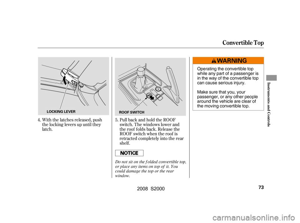 HONDA S2000 2008 2.G Owners Manual With the latches released, push 
the locking levers up until they
latch.PullbackandholdtheROOF
switch. The windows lower and
the roof f olds back. Release the 
ROOF switch when the roof is 
retracted 