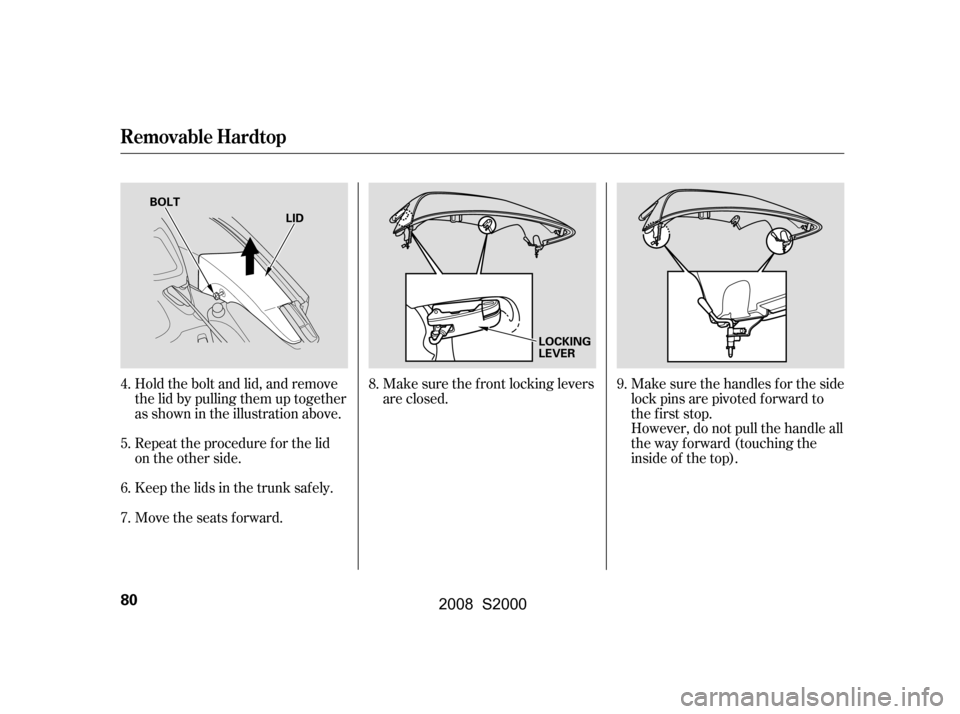 HONDA S2000 2008 2.G Owners Manual Hold the bolt and lid, and remove 
the lid by pulling them up together
as shown in the illustration above. 
Repeattheprocedureforthelid 
on the other side. 
Keep the lids in the trunk saf ely.
Move th