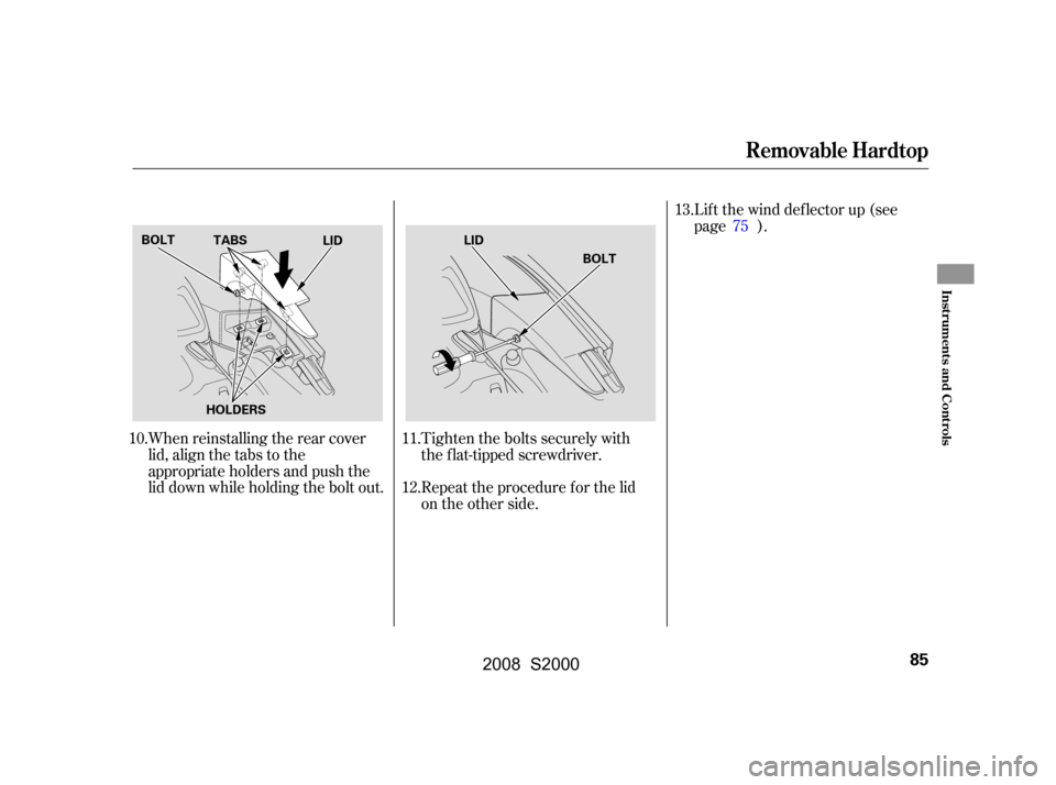HONDA S2000 2008 2.G Owners Manual When reinstalling the rear cover 
lid, align the tabs to the
appropriate holders and push the 
lid down while holding the bolt out.Tighten the bolts securely with 
the flat-tipped screwdriver. 
Repeat