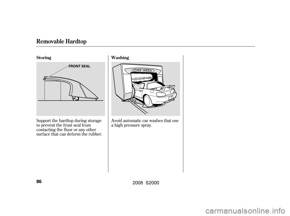 HONDA S2000 2008 2.G Owners Manual Support the hardtop during storage 
to prevent the f ront seal f rom
contacting the floor or any other 
surf ace that can def orm the rubber.Avoid automatic car washes that use 
a high pressure spray.