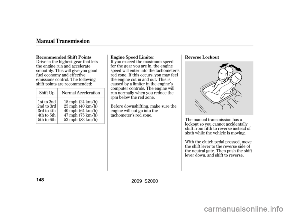 HONDA S2000 2009 2.G Owners Manual If you exceed the maximum speed 
f or the gear you are in, the engine
speed will enter into the tachometer’s
red zone. If this occurs, you may f eel
the engine cut in and out. This is
caused by a li
