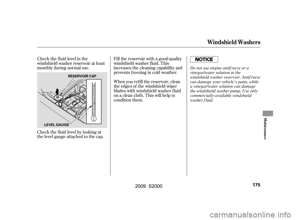 HONDA S2000 2009 2.G Owners Manual Check the f luid level by looking at 
the level gauge attached to the cap. 
Check the f luid level in the 
windshield washer reservoir at least
monthly during normal use.Fill the reservoir with a good