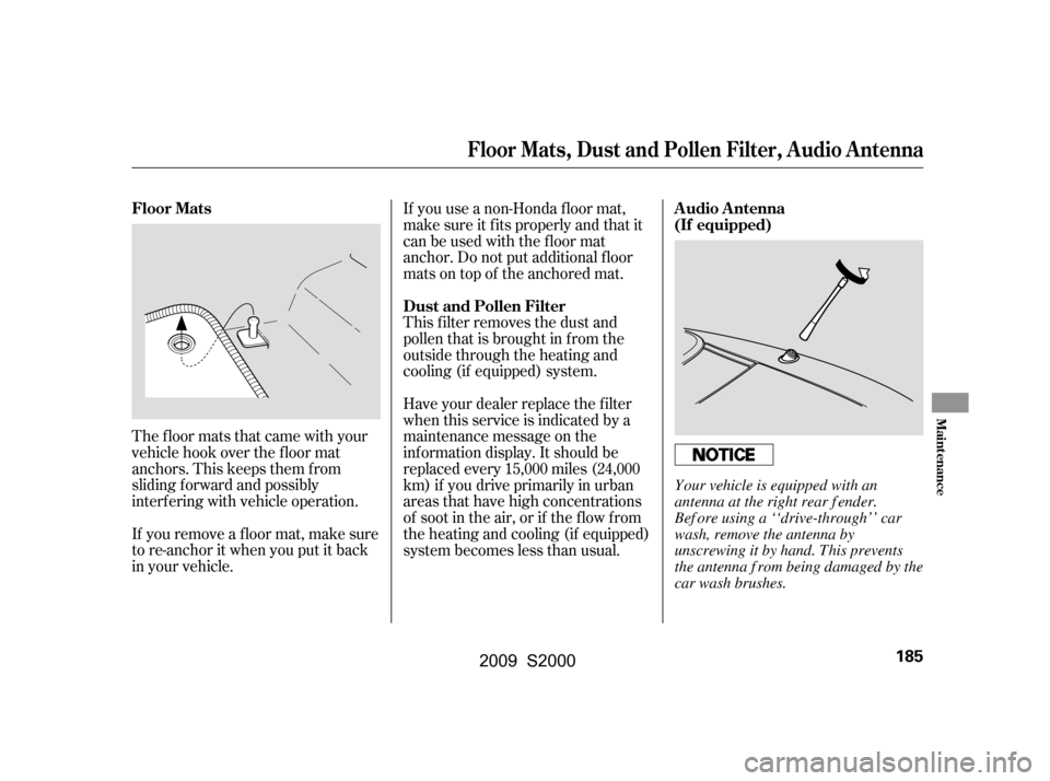 HONDA S2000 2009 2.G Owners Manual The floor mats that came with your 
vehicle hook over the f loor mat
anchors. This keeps them f rom
sliding f orward and possibly
interf ering with vehicle operation. 
If you remove a f loor mat, make