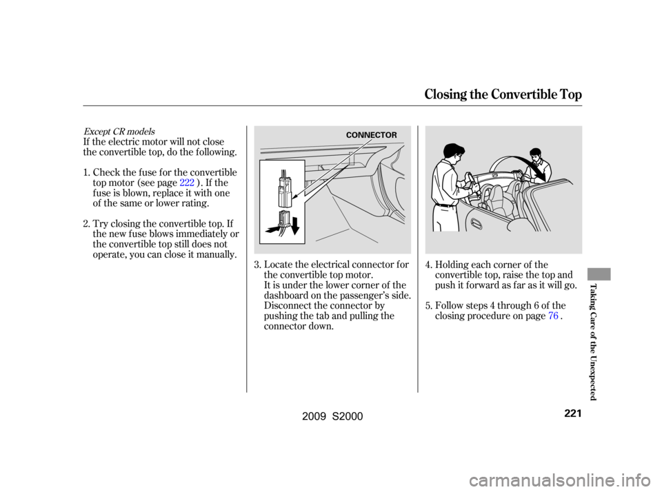 HONDA S2000 2009 2.G Owners Manual Locate the electrical connector f or 
the convertible top motor.
It is under the lower corner of the
dashboard on the passenger’s side.
Disconnect the connector by
pushing the tab and pulling the
co