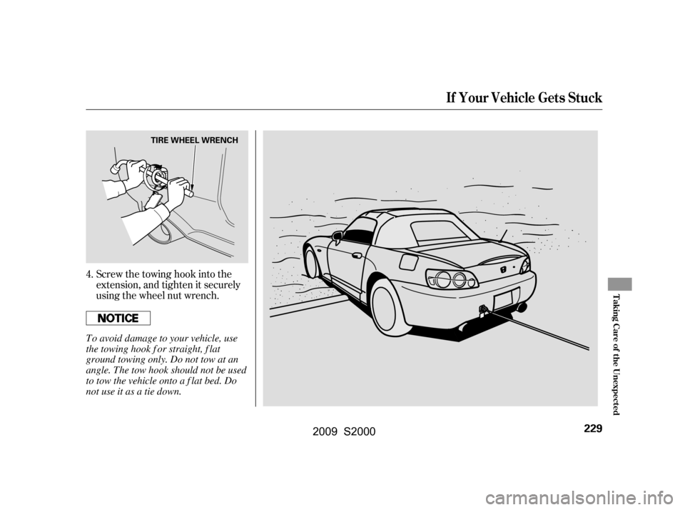 HONDA S2000 2009 2.G Owners Manual Screw the towing hook into the 
extension, and tighten it securely
using the wheel nut wrench.
4.
If Your Vehicle Gets Stuck
T aking Care of t he Unexpect ed
229
TIRE WHEEL WRENCH
To avoid damage to y