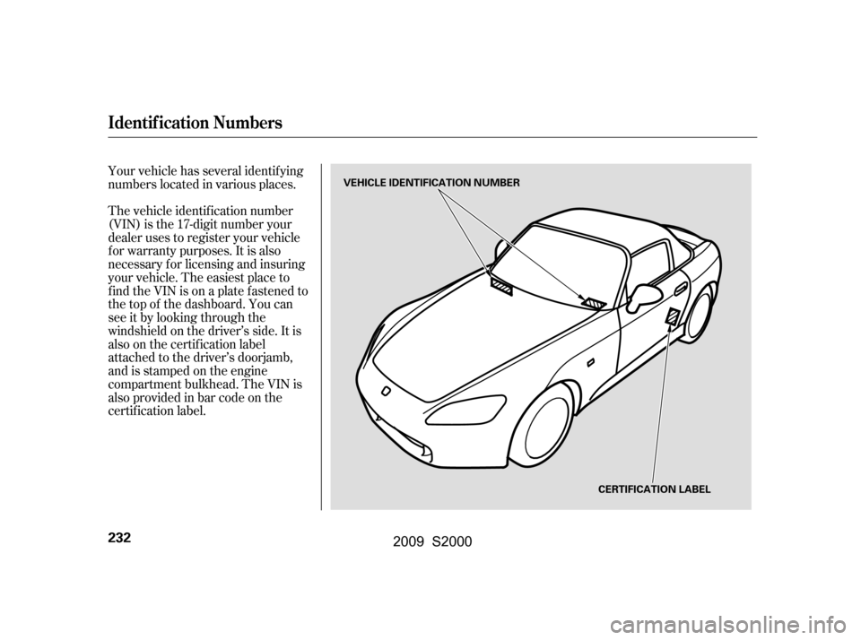 HONDA S2000 2009 2.G Owners Manual Your vehicle has several identif ying 
numbers located in various places. 
The vehicle identif ication number 
(VIN) is the 17-digit number your
dealer uses to register your vehicle
f or warranty purp