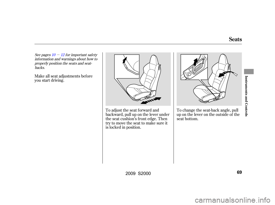 HONDA S2000 2009 2.G Owners Manual µ
To adjust the seat forward and 
backward, pull up on the lever under
the seat cushion’s f ront edge. Then
trytomovetheseattomakesureit
is locked in position.To change the seat-back angle, pull
u
