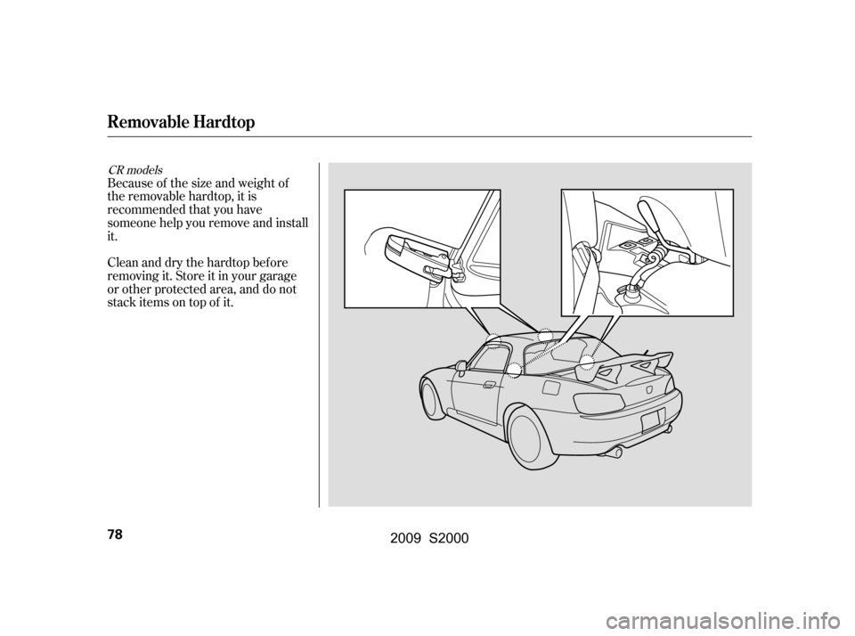 HONDA S2000 2009 2.G Owners Manual Because of the size and weight of 
the removable hardtop, it is
recommended that you have
someone help you remove and install
it. 
Clean and dry the hardtop bef ore 
removing it. Store it in your gara