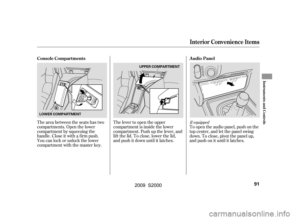 HONDA S2000 2009 2.G Owners Manual The lever to open the upper 
compartment is inside the lower
compartment. Push up the lever, and
lif t the lid. To close, lower the lid,
and push it down until it latches.
The area between the seats h