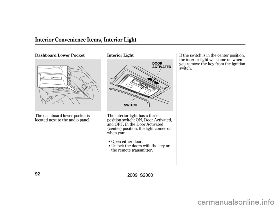 HONDA S2000 2009 2.G Owners Manual If the switch is in the center position, 
the interior light will come on when
you remove the key f rom the ignition
switch.
The interior light has a three-
position switch: ON, Door Activated,
and OF