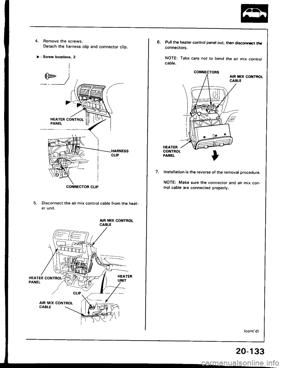 HONDA INTEGRA 1994 4.G Workshop Manual 4. Remove the screws.
Detach the harness clip and connector clip.
> : Screw locations, 2
Disconnect the air mix control cable from the heat-
er unrt.
AIR MIX CONTROLCABLE
AIR MIX CONTROL
CONNECTOR CLI