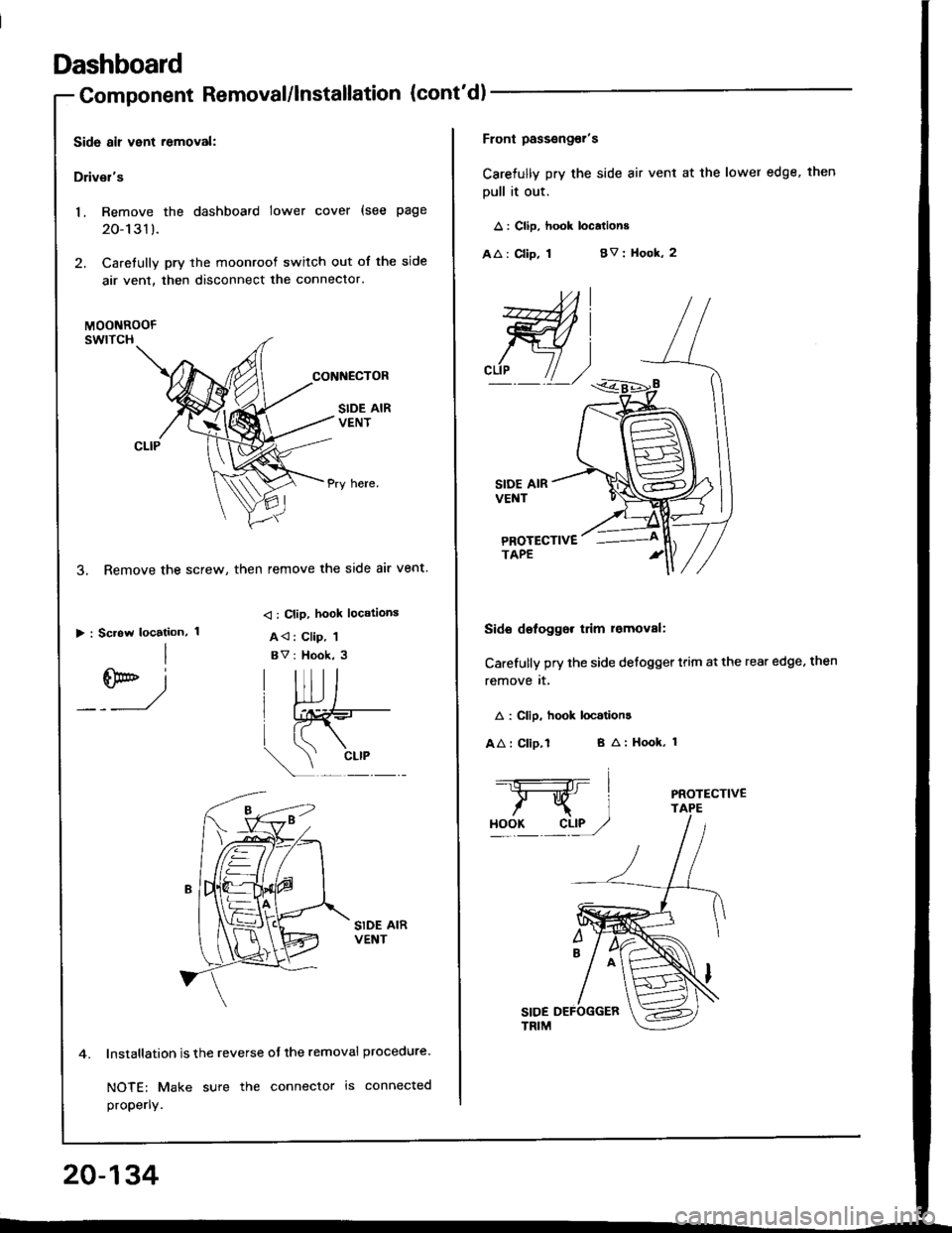 HONDA INTEGRA 1994 4.G Workshop Manual Dashboard
4.
20-134
Component Removal/lnstallation (contd
Side air vent .emoval:
Drivsis
1. Remove the dashboard lower cover (see page
20-1 31 ).
2. Caretully pry the moonroof switch out of the side