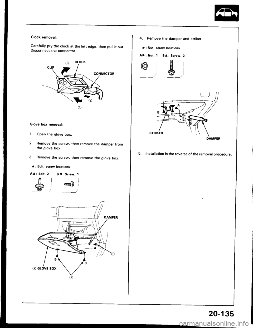 HONDA INTEGRA 1994 4.G Workshop Manual Clock rsmoval:
Caretully pry the clock at the left edge. then pull it out.Disconnect the connector.
CONNECTOR
tl
@
Glove box removal:
1. Open the glove box.
2. Remove the screw, then remove the dampe