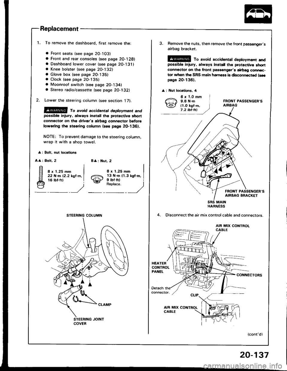 HONDA INTEGRA 1994 4.G Workshop Manual Replacement
To remove the dashboard, first remove the:
a Front seats (see page 2O-103)
a Front and rear consoles (see page 20-128)a Dashboard lower cover (see page 2O-131)a Knee bolster (see page 2O-1 HONDA INTEGRA 1994 4.G Workshop Manual Replacement
To remove the dashboard, first remove the:
a Front seats (see page 2O-103)
a Front and rear consoles (see page 20-128)a Dashboard lower cover (see page 2O-131)a Knee bolster (see page 2O-1