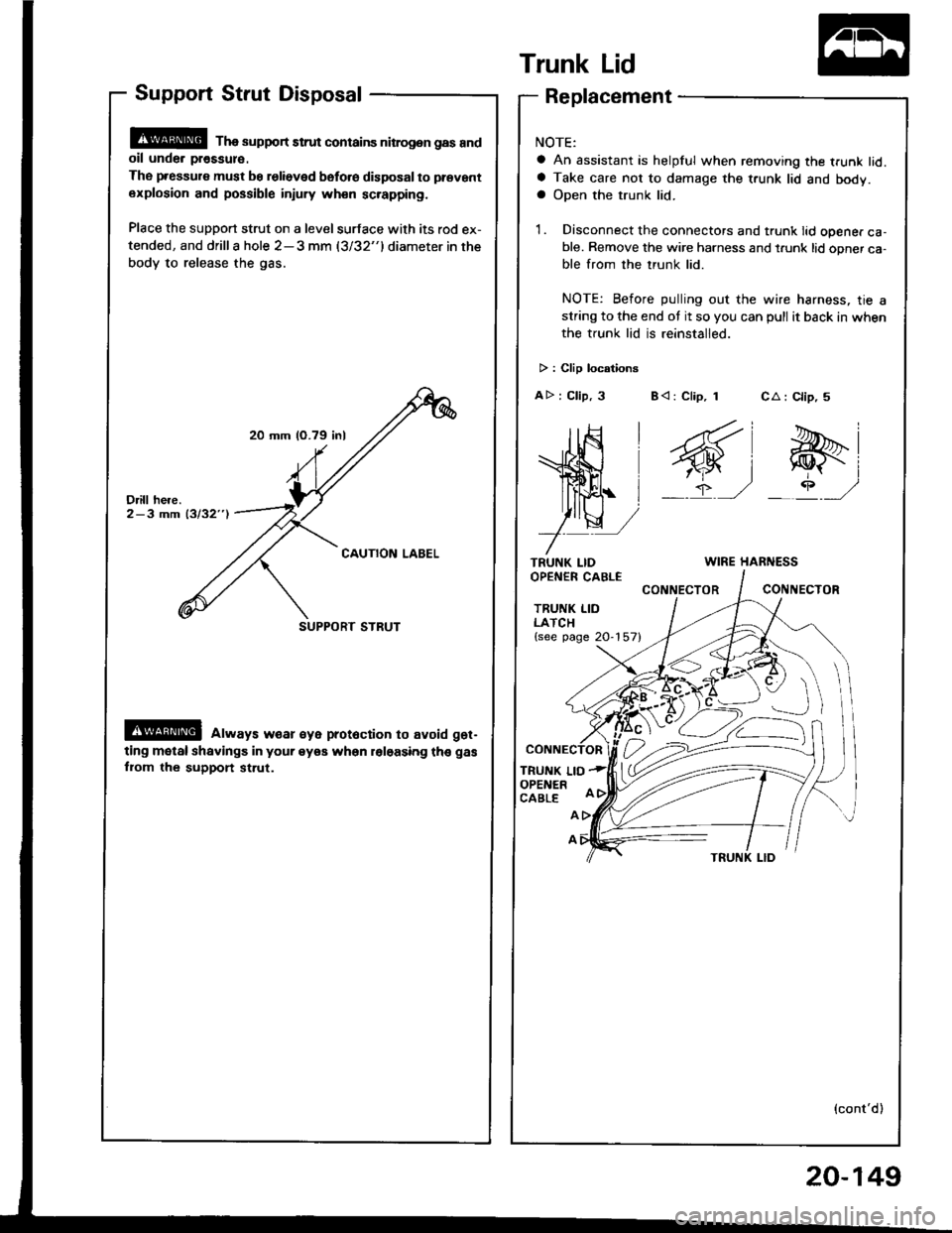 HONDA INTEGRA 1994 4.G Workshop Manual 20 mm (O.79 inl
SUPPORT STRUT
Support Strut Disposal
@ Tha support strut contains nitrog.n gas andoil unde. pr€ssul€.
The pressure must be relieved bsfo.e disposal to prevant
explosion and possibl HONDA INTEGRA 1994 4.G Workshop Manual 20 mm (O.79 inl
SUPPORT STRUT
Support Strut Disposal
@ Tha support strut contains nitrog.n gas andoil unde. pr€ssul€.
The pressure must be relieved bsfo.e disposal to prevant
explosion and possibl