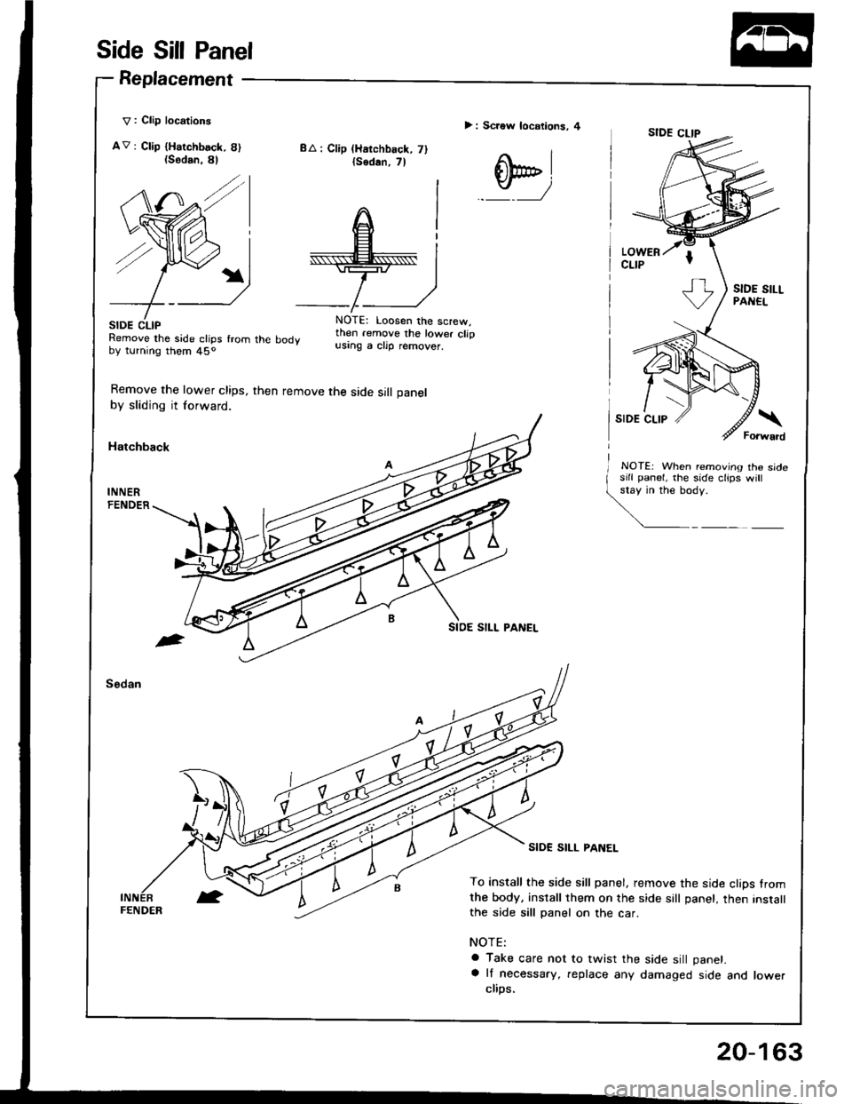 HONDA INTEGRA 1994 4.G Workshop Manual Side Sill Panel
Replacement
V : Clip locations
AV: Ctip {Harchbsck, 8){Sodan.
SIDE CLIPRemove the side clips fromby turning them 45o
Remove the lower clips,
by sliding it forward.
Hatchback
BA : Clip 