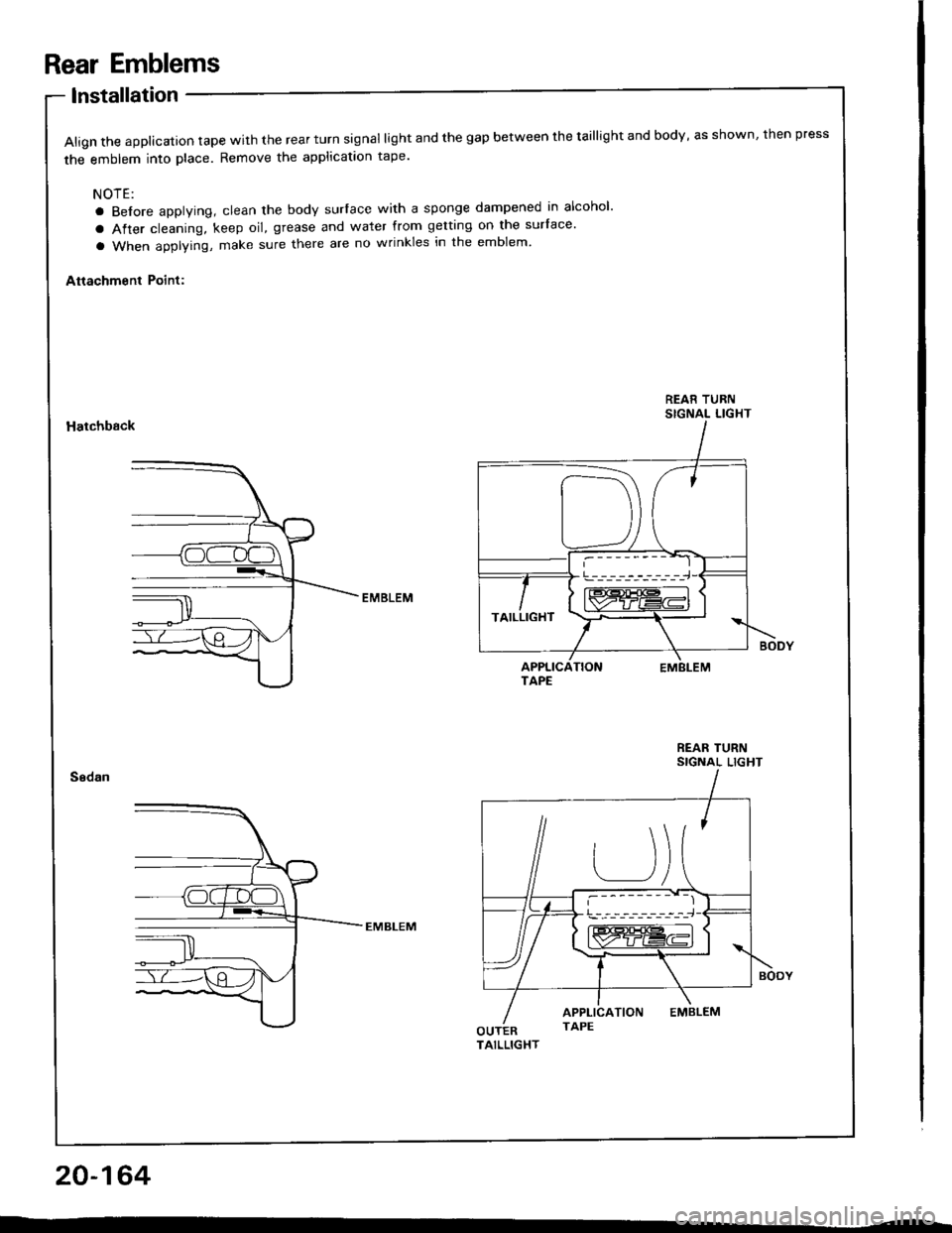 HONDA INTEGRA 1994 4.G Workshop Manual Rear Emblems
lnstallation
Align the applicalion tape with the rear turn signal light and the gap between the taillight and body, as shown, then press
the emblem into place. Remove the applicataon tape