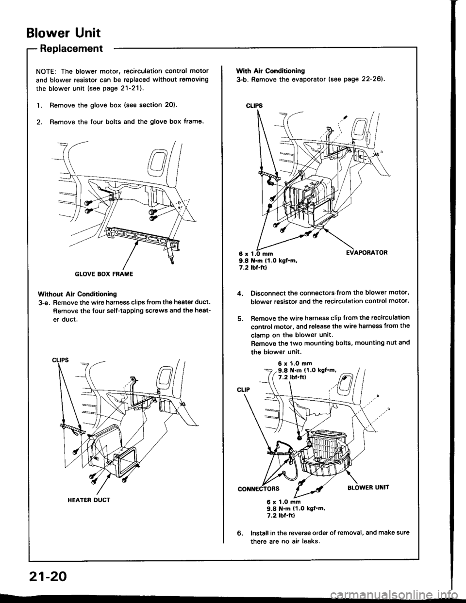 HONDA INTEGRA 1994 4.G Workshop Manual Blower Unit
Replacement
NOTE: The blower motor, recirculation control motor
and blower resistor can be replaced without lemoving
the blower unit (see page 2l-21).
1. Remove the glove box (see section HONDA INTEGRA 1994 4.G Workshop Manual Blower Unit
Replacement
NOTE: The blower motor, recirculation control motor
and blower resistor can be replaced without lemoving
the blower unit (see page 2l-21).
1. Remove the glove box (see section