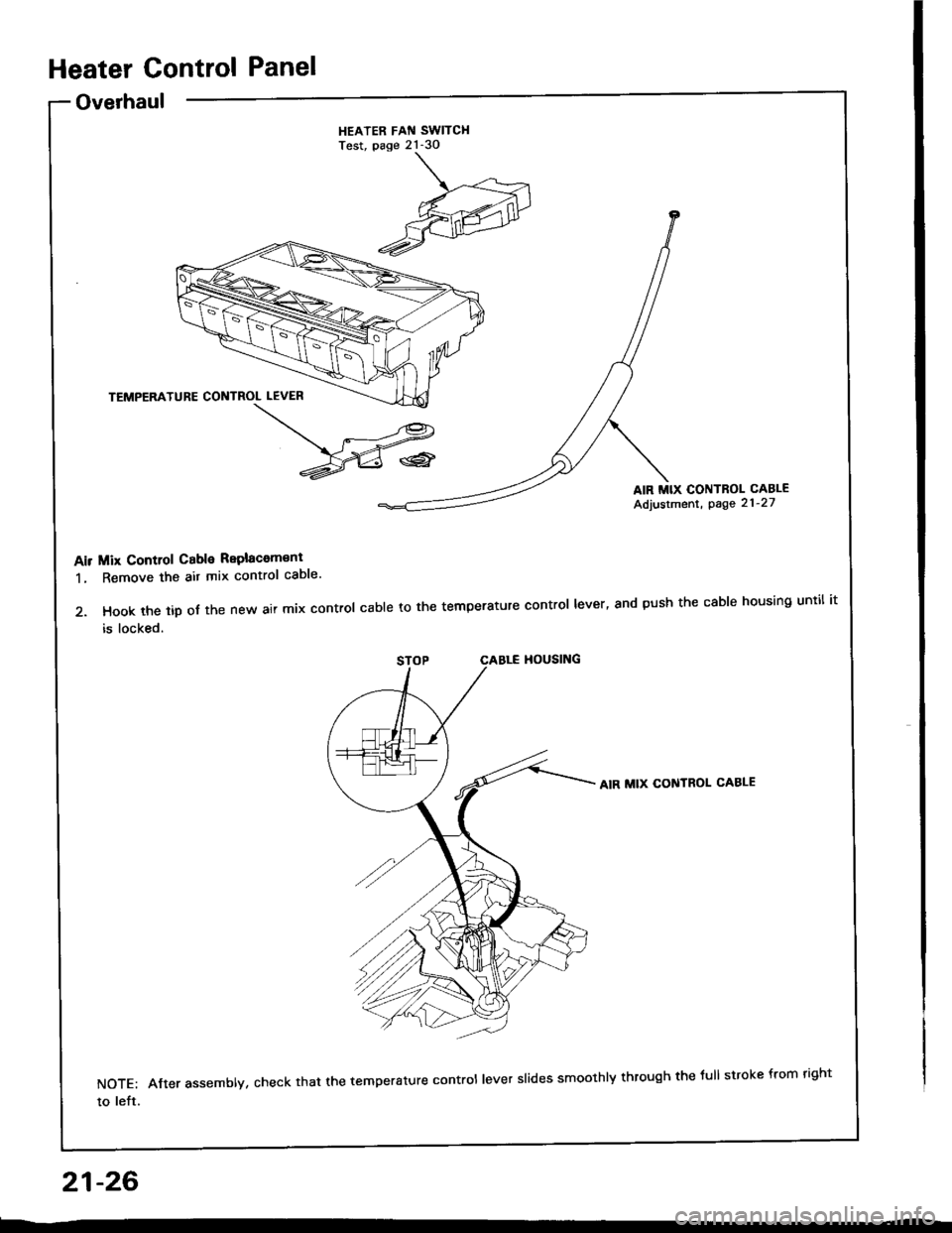HONDA INTEGRA 1994 4.G Workshop Manual Heater Control Panel
Overhaul
HEATER FAN SWITCHTest, page 21-30
AIR MIX CONTROL CABLE
Adjustment, page 21-27
Air Mix Control Cable Replacom€ni
1. Remove the ait mix control caDle
2. Hook the tip of