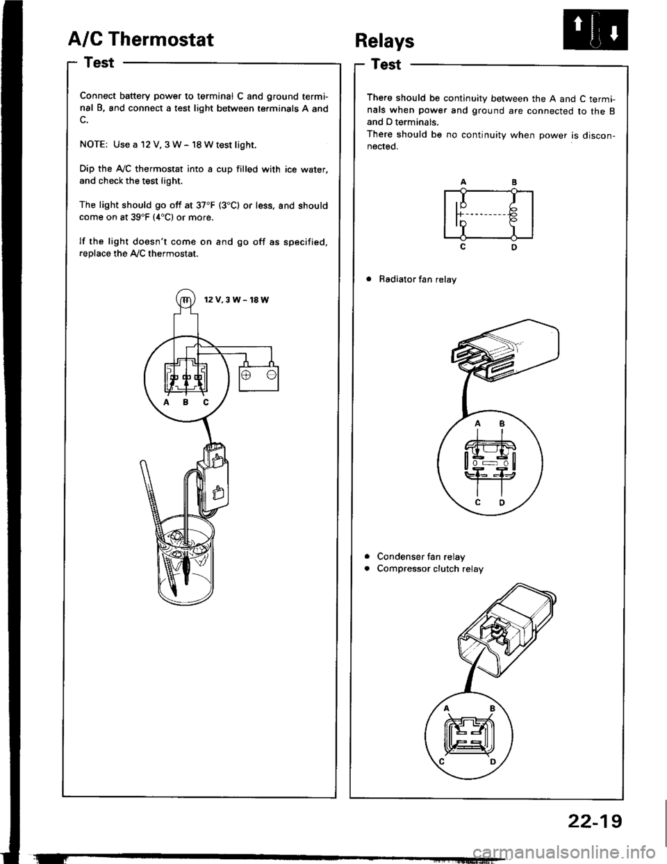 HONDA INTEGRA 1994 4.G Workshop Manual A/C Thermostat
Test
Connect battery power to terminal C and ground termi-
nal B, and connect a test light between terminals A and
NOTE: Use a 12 V, 3W- 18Wtest light.
Dip the A-/C thermostat into a cu