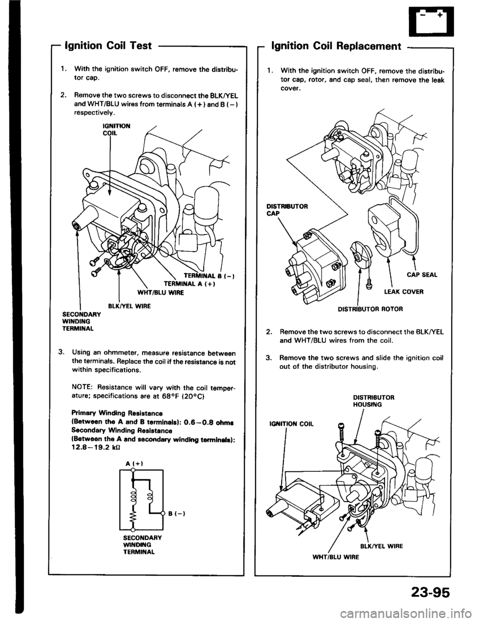 HONDA INTEGRA 1994 4.G Workshop Manual lgnition Coil Test
With the ignition switch OFF, remove the distribu-
lor cap.
Remove the two screws to disconnect the BLK^/EL
and WHT/BLU wires from terminals A (+ ) and B ( - )respectively.
3. Using