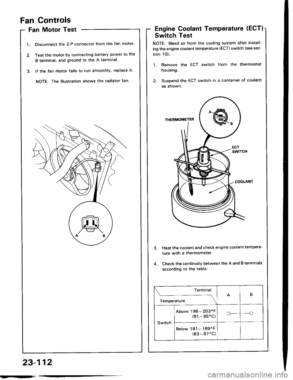 HONDA INTEGRA 1994 4.G Workshop Manual Fan Controls
Fan Motor Test
1. Disconnect the 2-P connector from the fan motor.
2. Test the motot by connecting battery power to the
B terminal, and ground to the A terminal
3. lf the Jan motor fails 