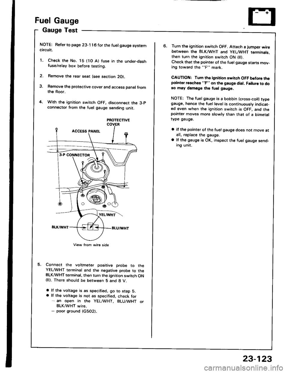 HONDA INTEGRA 1994 4.G Workshop Manual Fuel Gauge
Gauge Test
NOTE: Refer to page 23-1 16 for the luelgauge systemcircuit.
1. Check the No. 15 {1O A) fuse in the under-dashfuse/relay box before testing.
2. Remove the rear seat (see section HONDA INTEGRA 1994 4.G Workshop Manual Fuel Gauge
Gauge Test
NOTE: Refer to page 23-1 16 for the luelgauge systemcircuit.
1. Check the No. 15 {1O A) fuse in the under-dashfuse/relay box before testing.
2. Remove the rear seat (see section