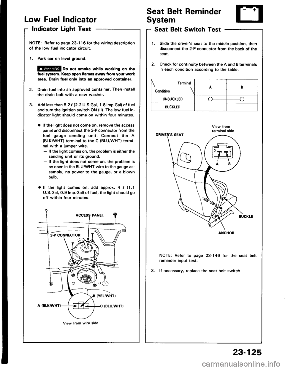 HONDA INTEGRA 1994 4.G Workshop Manual Low FuelIndicator
IndicatorLight Test
Seat Belt Reminder
System
Seat Belt Switch Test
J.
NOTE: Reter to page 23- 1 1 6 tor the wiring description
of the low fuel indicator circuit.
1. Park car on leve HONDA INTEGRA 1994 4.G Workshop Manual Low FuelIndicator
IndicatorLight Test
Seat Belt Reminder
System
Seat Belt Switch Test
J.
NOTE: Reter to page 23- 1 1 6 tor the wiring description
of the low fuel indicator circuit.
1. Park car on leve