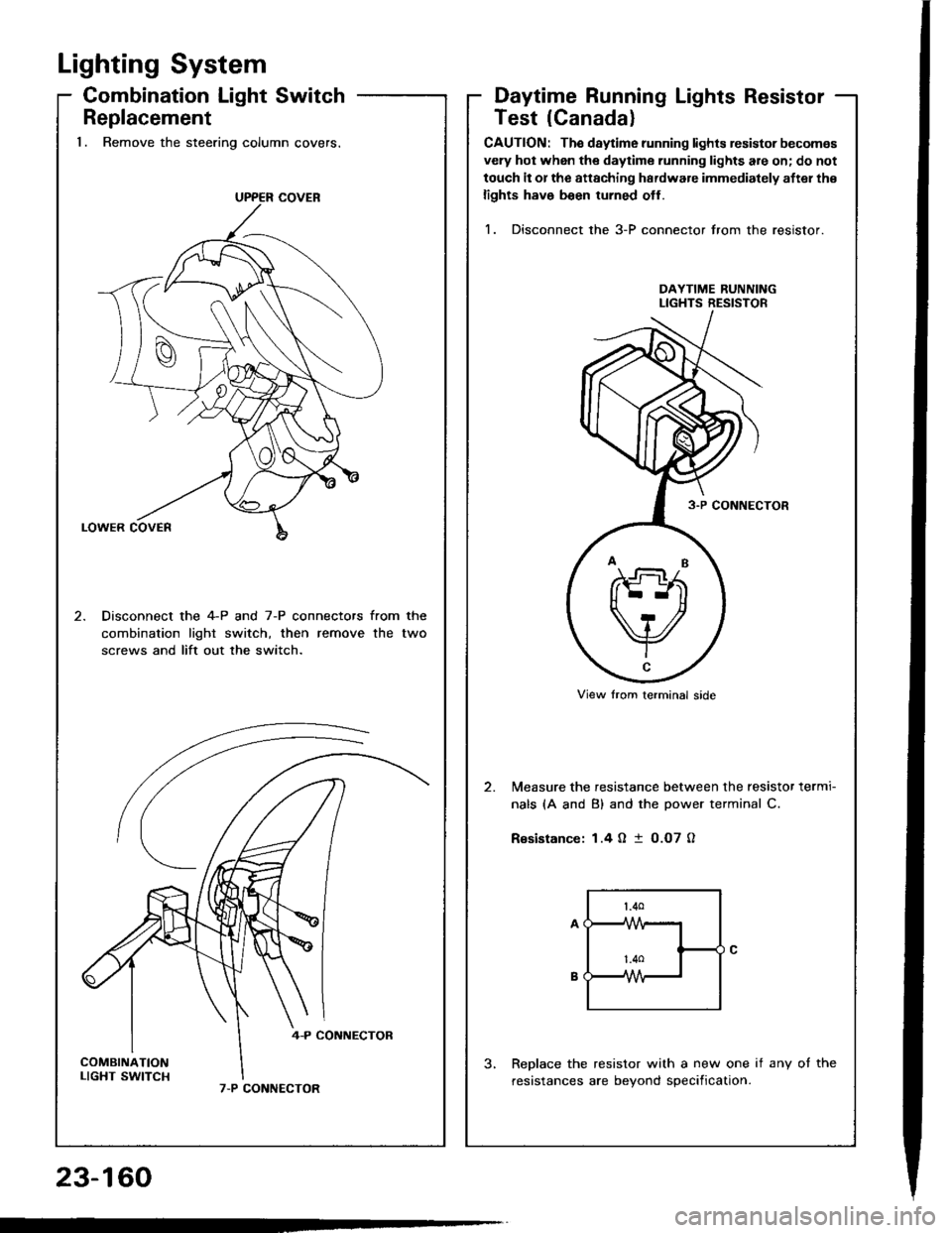 HONDA INTEGRA 1994 4.G Workshop Manual Lighting System
Combination Light Switch
Replacement1. Remove the steering column covers.
Disconnect the 4-P and 7-P connectors from the
combination lighr switch, then remove the two
screws and lift 
