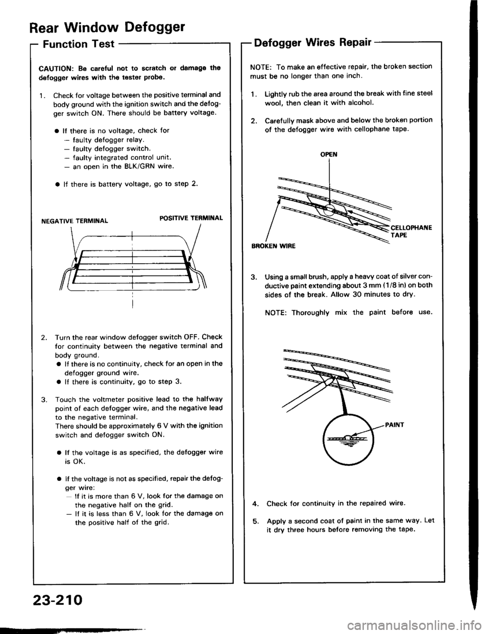 HONDA INTEGRA 1994 4.G Workshop Manual Rear Window Defogger
Function Test
CAUTION: Be carelul not to scratch 01 damago ths
defogger wires with th€ tsster probe.
1 . Check for voltage between the positive terminal and
body ground with the HONDA INTEGRA 1994 4.G Workshop Manual Rear Window Defogger
Function Test
CAUTION: Be carelul not to scratch 01 damago ths
defogger wires with th€ tsster probe.
1 . Check for voltage between the positive terminal and
body ground with the