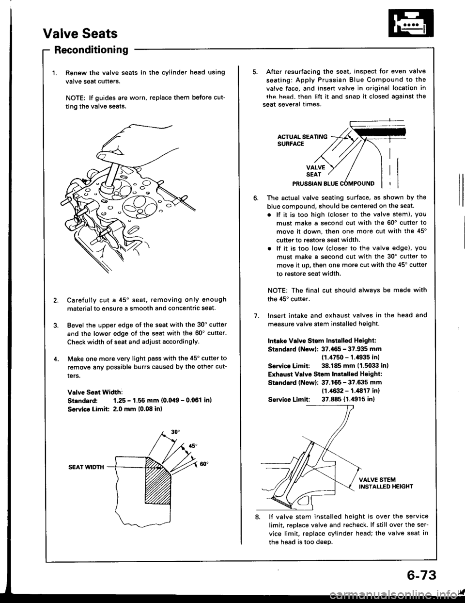 HONDA INTEGRA 1994 4.G Workshop Manual Valve Seats
Reconditioning
Renew the valve seats in the cylinder head using
valve seat cutters.
NOTE: lf guides are worn, replace them before cut-
ting the valve seats.
Carefully cut a 45o seat, remov