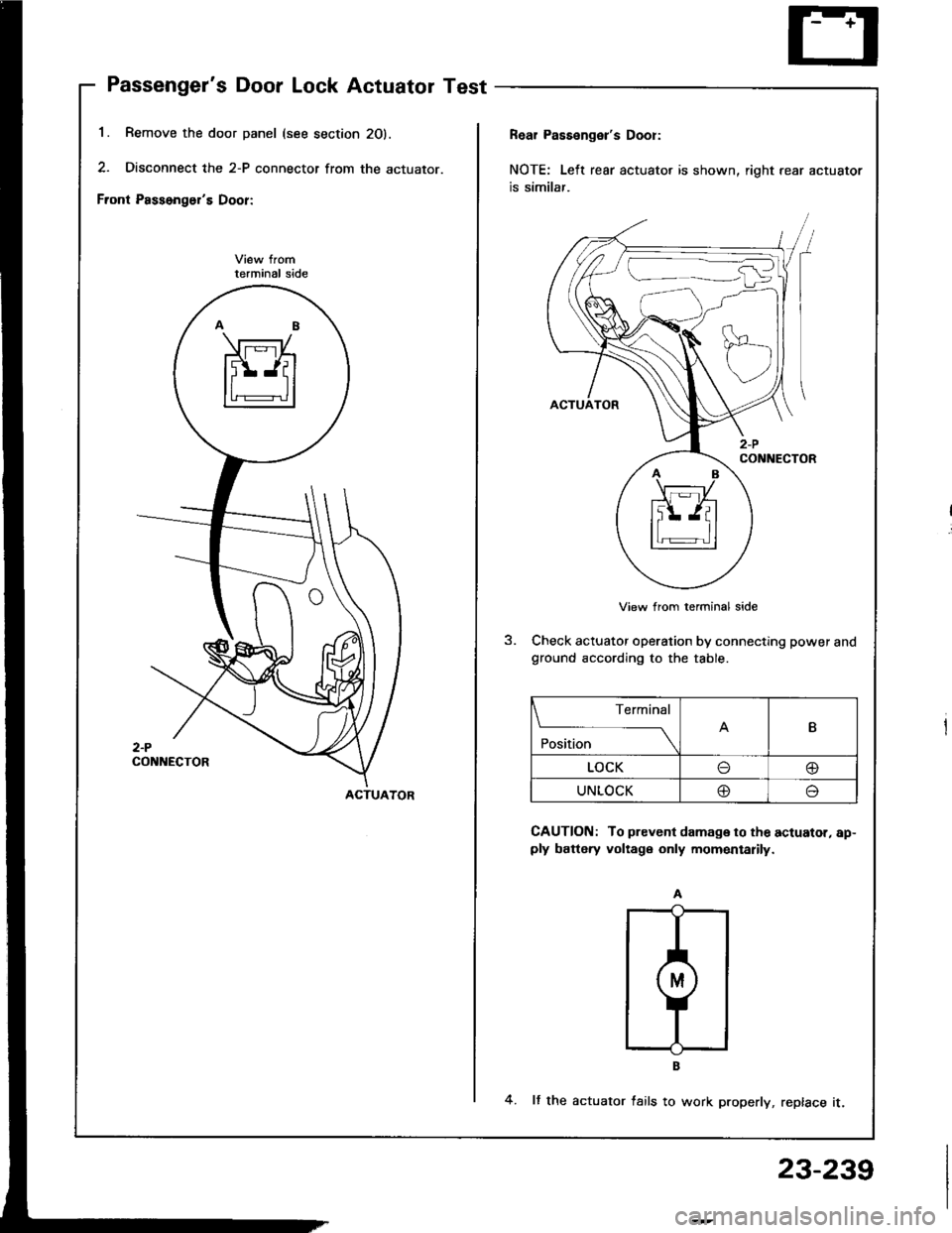 HONDA INTEGRA 1994 4.G Workshop Manual Passengers Door Lock Actuator Test
1. Remove the door panel (see s
2. Disconnect the 2-P connector
Front Passongers Door:
terminal side
2-PCONNECTOR
section 20).
r from the actuator.
Rear Passenger