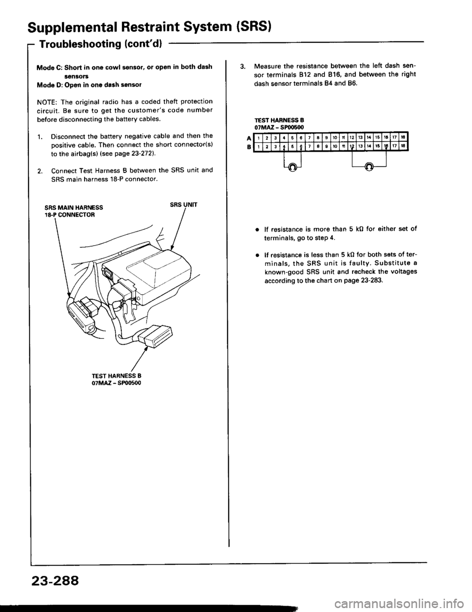 HONDA INTEGRA 1994 4.G Workshop Manual Supplemental Restraint System (SRS)
Troubleshooting (contd)
Modg C: Shon in one cowl son3ol, or open in both dash
sensors
Mode D: Open in ono da3h sensol
NOTE: The original radio has a coded theft pr